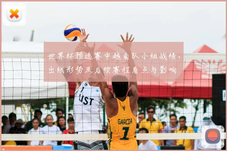 世界杯预选赛中越南队小组战绩、出线形势及后续赛程看点与影响