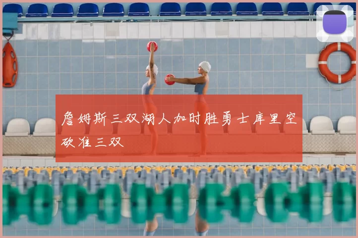 詹姆斯三双湖人加时胜勇士库里空砍准三双