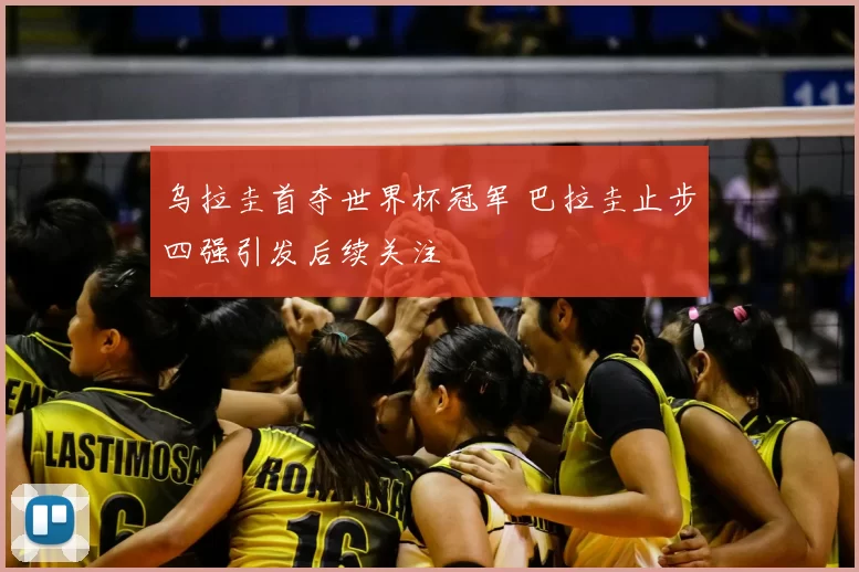 乌拉圭首夺世界杯冠军 巴拉圭止步四强引发后续关注