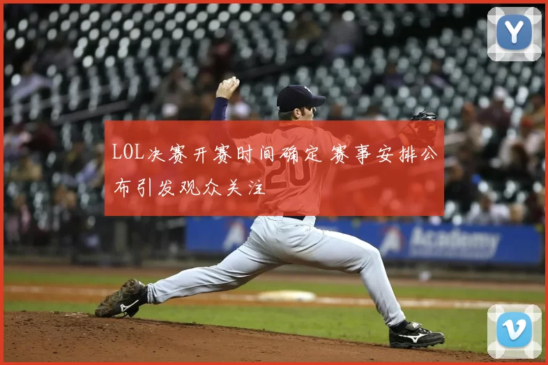 LOL决赛开赛时间确定 赛事安排公布引发观众关注