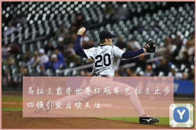 乌拉圭首夺世界杯冠军 巴拉圭止步四强引发后续关注