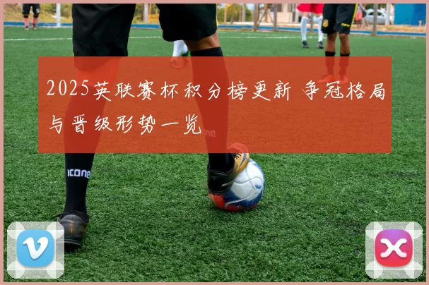 2025英联赛杯积分榜更新 争冠格局与晋级形势一览