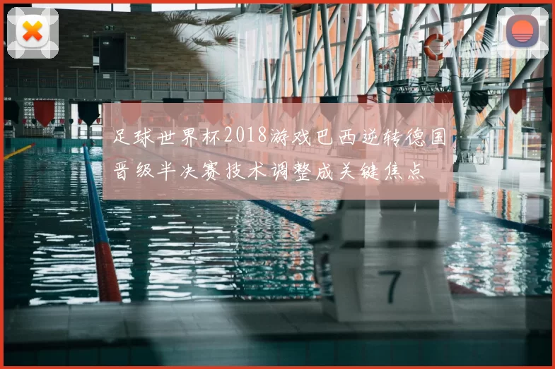 足球世界杯2018游戏巴西逆转德国晋级半决赛技术调整成关键焦点