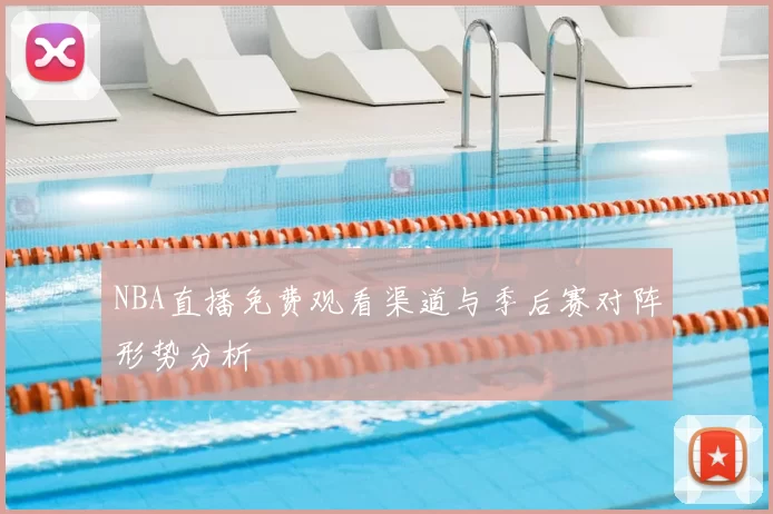 NBA直播免费观看渠道与季后赛对阵形势分析
