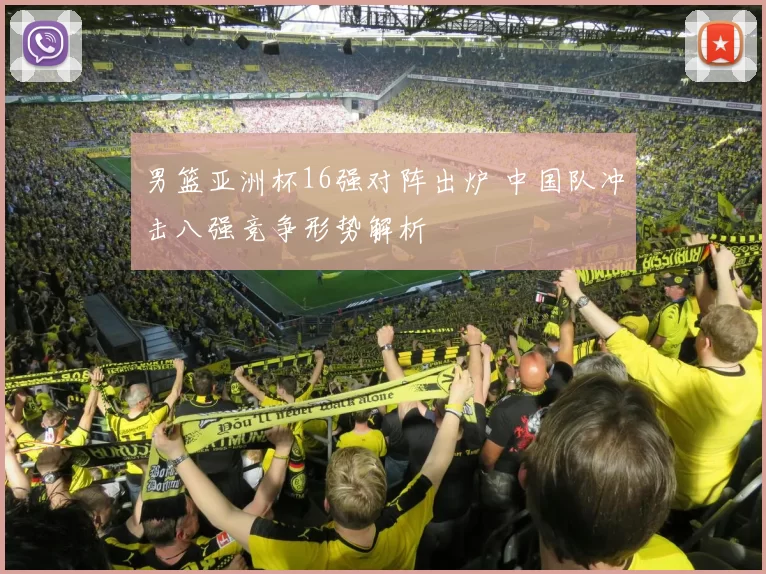 男篮亚洲杯16强对阵出炉 中国队冲击八强竞争形势解析