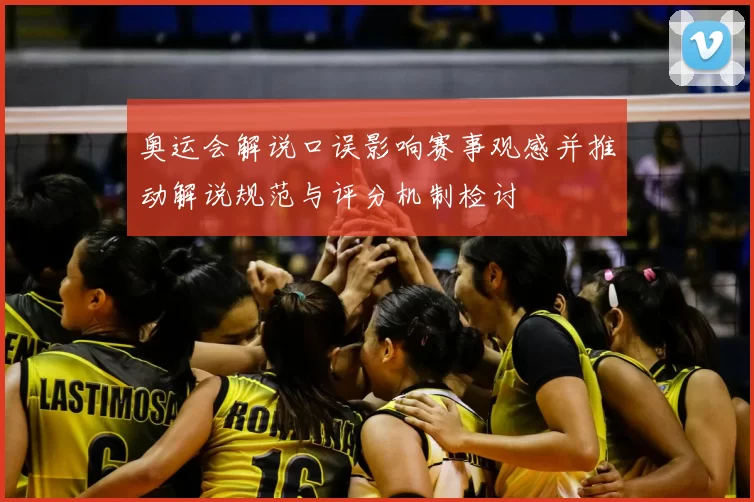 奥运会解说口误影响赛事观感并推动解说规范与评分机制检讨