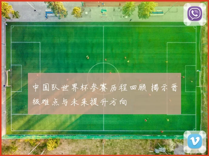 中国队世界杯参赛历程回顾 揭示晋级难点与未来提升方向