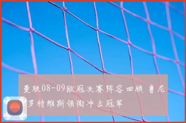 曼联08-09欧冠决赛阵容回顾 鲁尼C罗特维斯领衔冲击冠军