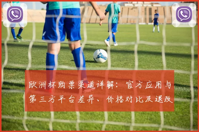 欧洲杯购票渠道详解：官方应用与第三方平台差异、价格对比及退改政策
