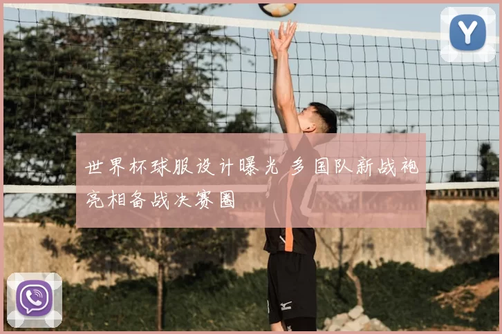 世界杯球服设计曝光 多国队新战袍亮相备战决赛圈