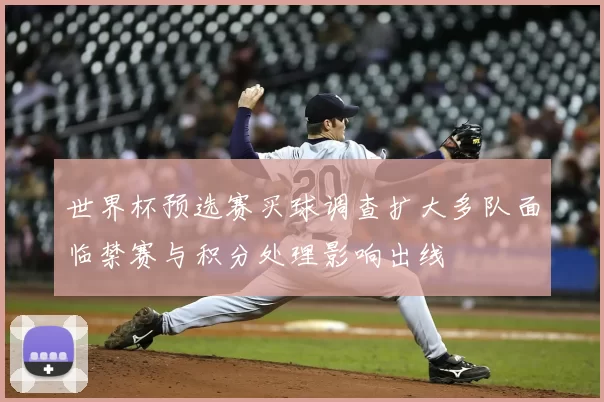 世界杯预选赛买球调查扩大多队面临禁赛与积分处理影响出线
