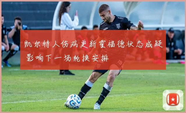 凯尔特人伤病更新霍福德状态成疑 影响下一场轮换安排