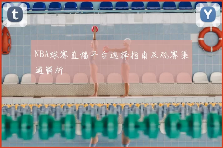 NBA球赛直播平台选择指南及观赛渠道解析