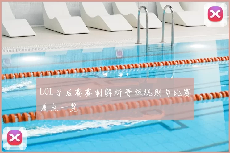 LOL季后赛赛制解析晋级规则与比赛看点一览