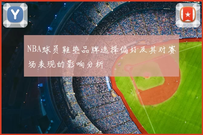 NBA球员鞋垫品牌选择偏好及其对赛场表现的影响分析