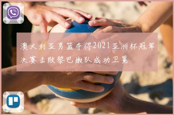 澳大利亚男篮夺得2021亚洲杯冠军决赛击败黎巴嫩队成功卫冕