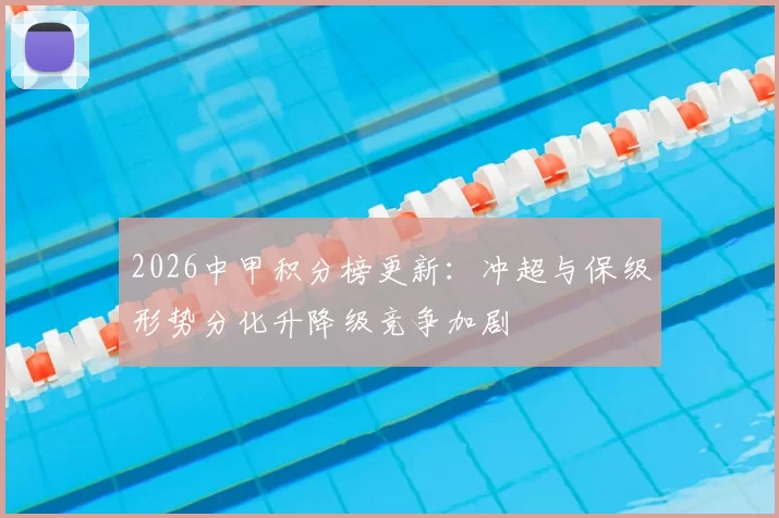 2026中甲积分榜更新：冲超与保级形势分化升降级竞争加剧