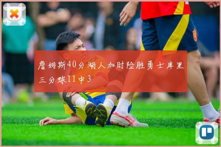 詹姆斯40分湖人加时险胜勇士库里三分球11中3