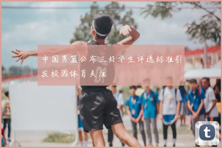 中国男篮公布三好学生评选标准引发校园体育关注