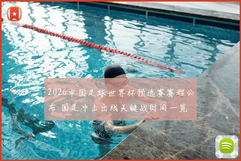2026中国足球世界杯预选赛赛程公布 国足冲击出线关键战时间一览