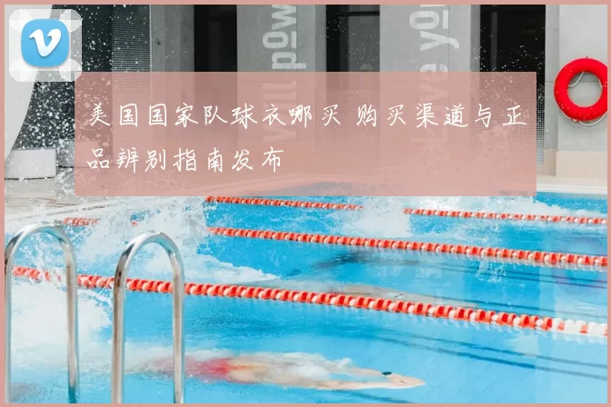 美国国家队球衣哪买 购买渠道与正品辨别指南发布
