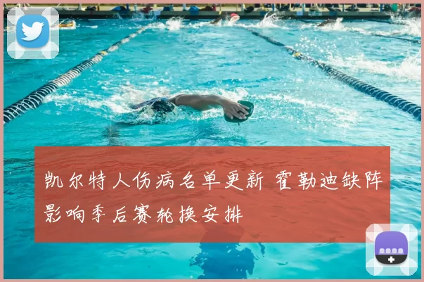 凯尔特人伤病名单更新 霍勒迪缺阵影响季后赛轮换安排