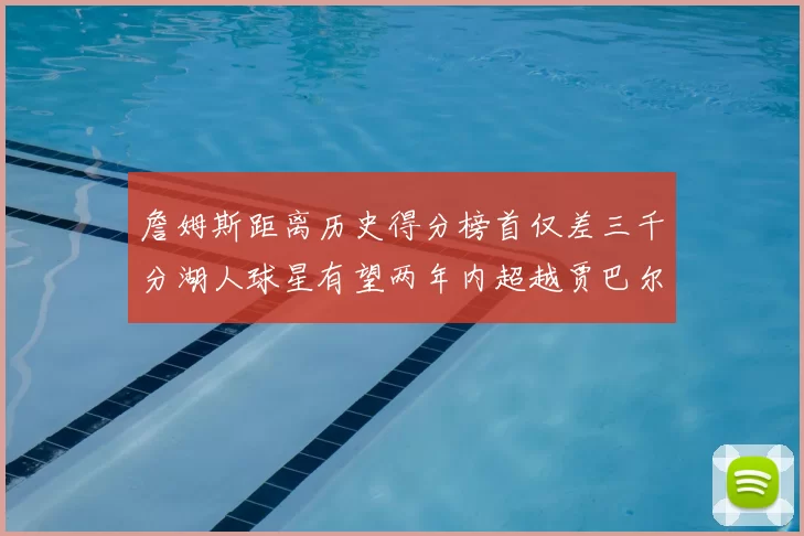 詹姆斯距离历史得分榜首仅差三千分湖人球星有望两年内超越贾巴尔