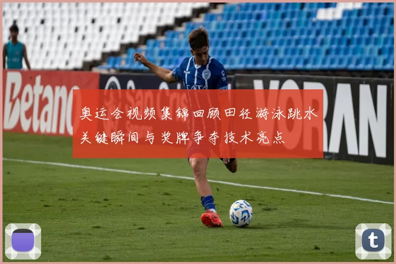 奥运会视频集锦回顾田径游泳跳水关键瞬间与奖牌争夺技术亮点