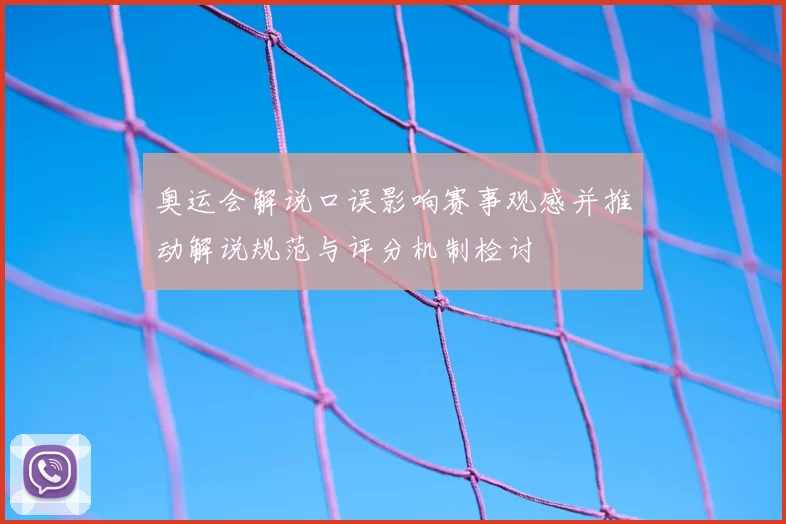 奥运会解说口误影响赛事观感并推动解说规范与评分机制检讨