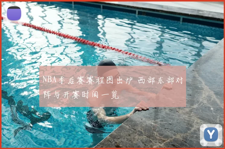 NBA季后赛赛程图出炉 西部东部对阵与开赛时间一览