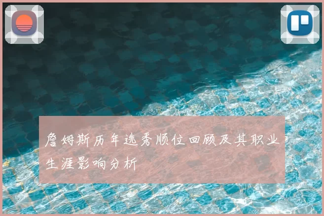 詹姆斯历年选秀顺位回顾及其职业生涯影响分析