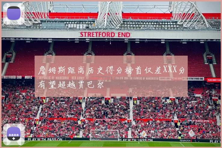 詹姆斯距离历史得分榜首仅差XXX分有望超越贾巴尔