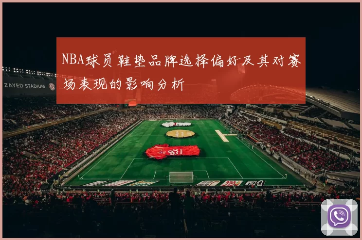 NBA球员鞋垫品牌选择偏好及其对赛场表现的影响分析