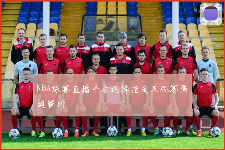 NBA球赛直播平台选择指南及观赛渠道解析